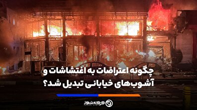 چگونه اعتراضات به اغتشاشات و آشوب‌های خیابانی تبدیل شد؟